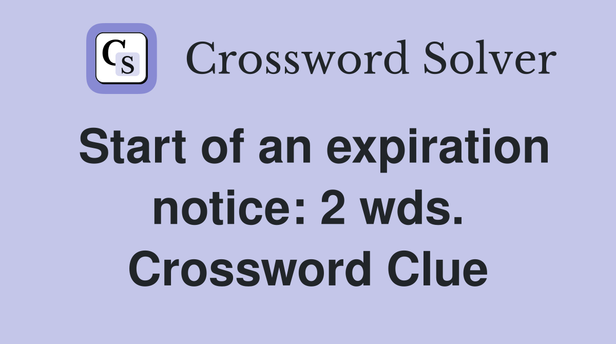 Start of an expiration notice: 2 wds. Crossword Clue