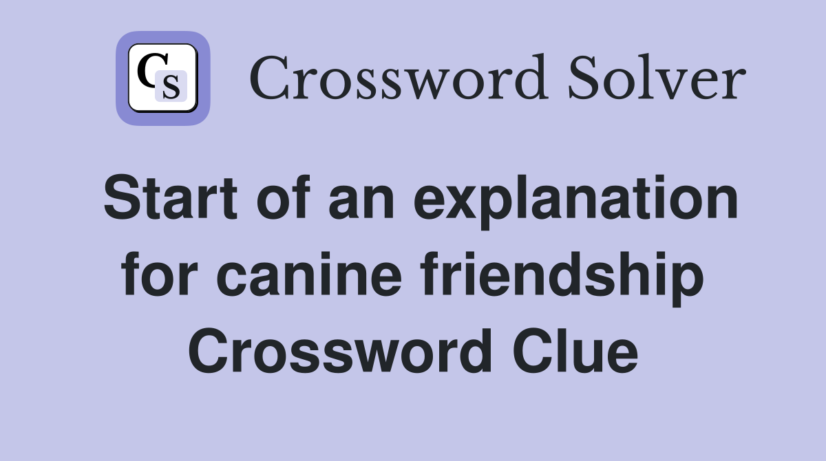 Start of an explanation for canine friendship Crossword Clue