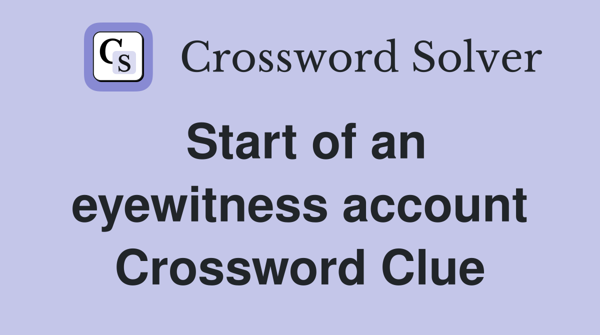 Start of an eyewitness account Crossword Clue