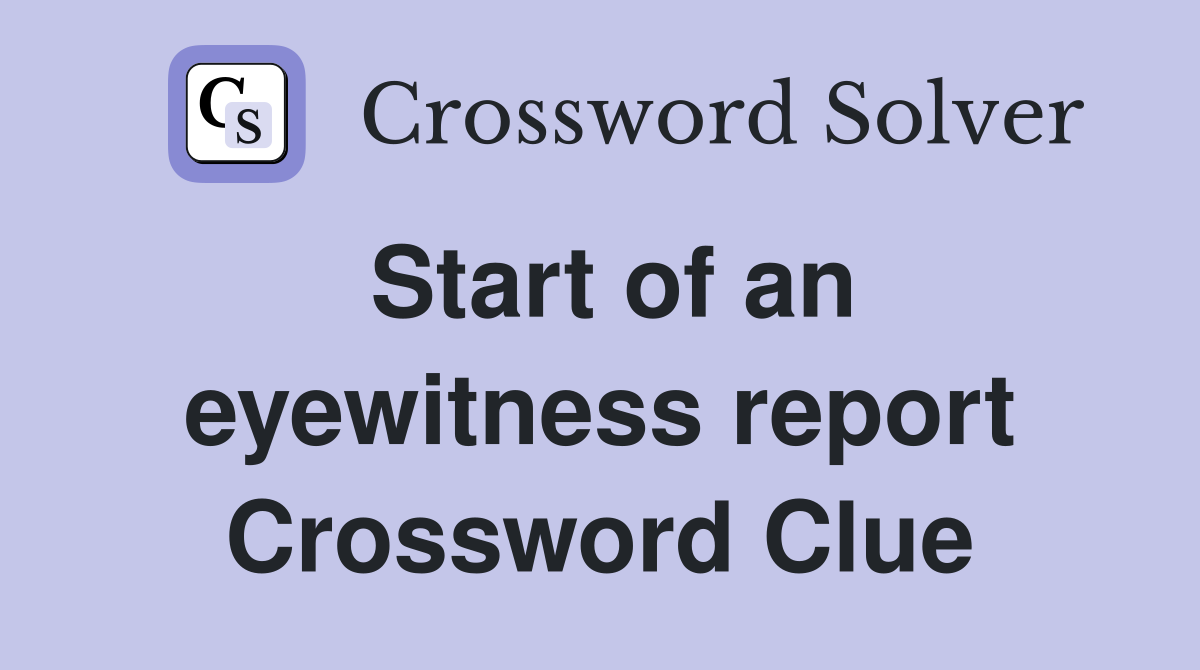 Start of an eyewitness report Crossword Clue