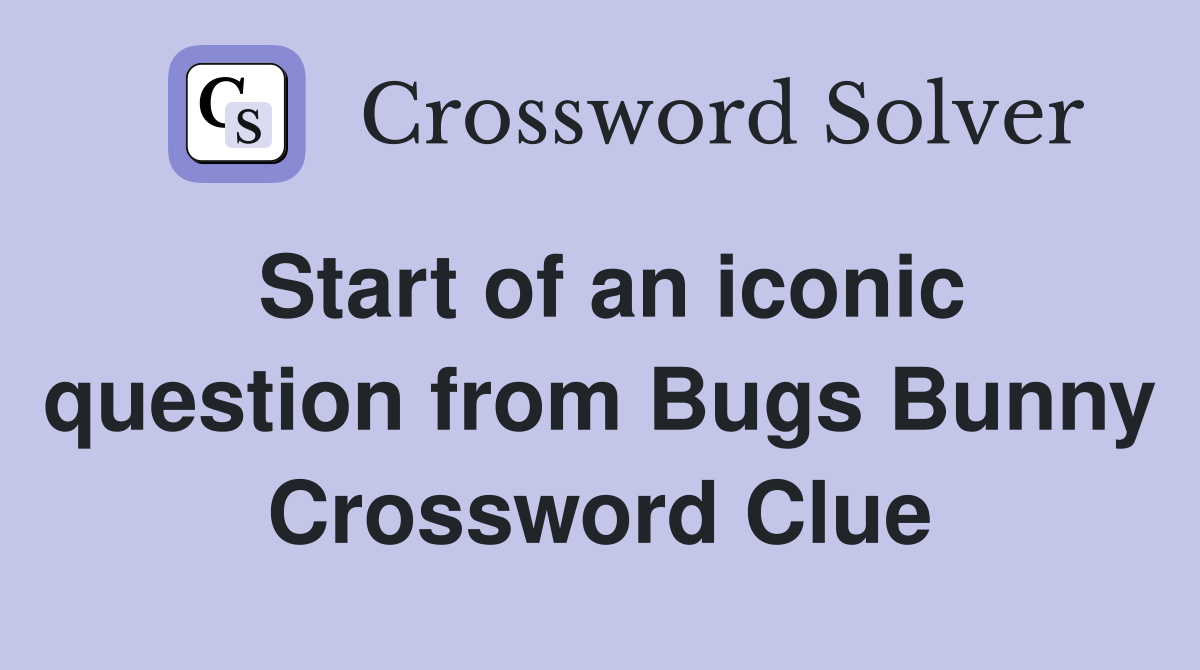Start of an iconic question from Bugs Bunny Crossword Clue