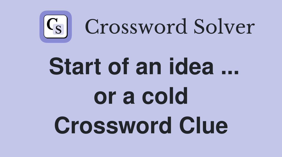 Start of an idea ... or a cold Crossword Clue