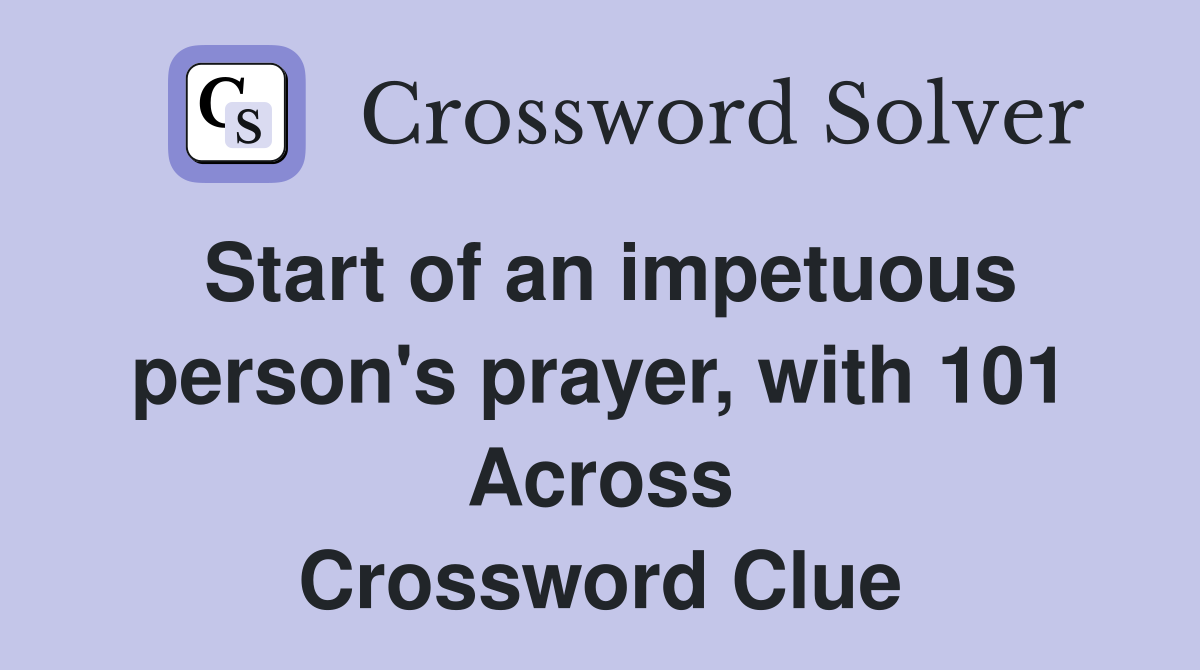 Start of an impetuous person's prayer, with 101 Across Crossword Clue