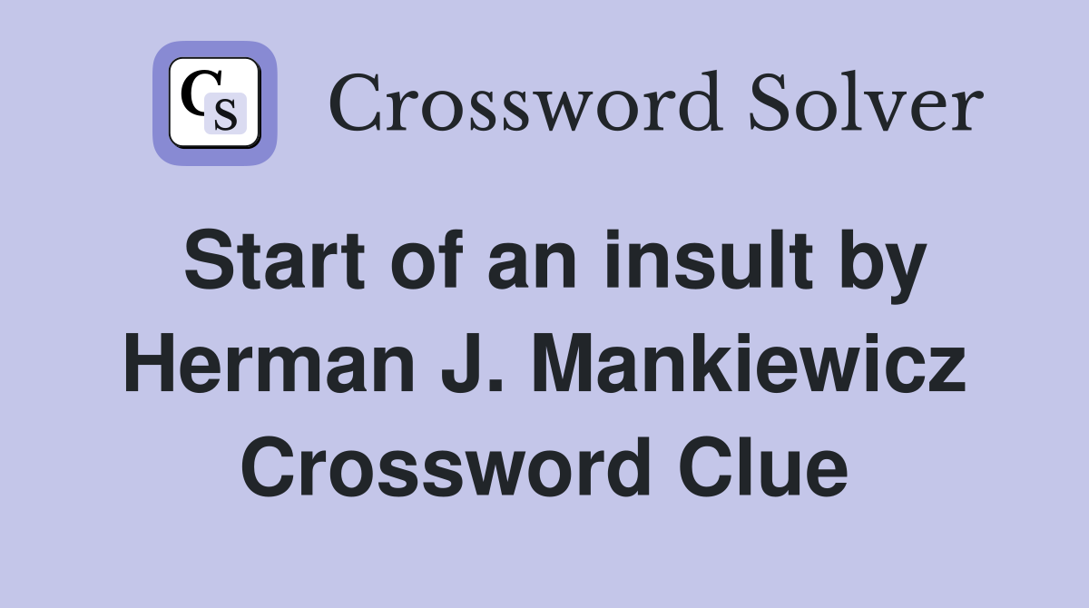 Start of an insult by Herman J. Mankiewicz Crossword Clue