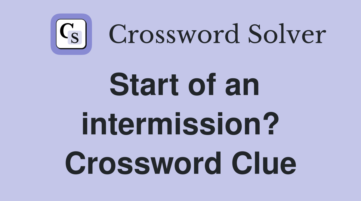 Start of an intermission? Crossword Clue