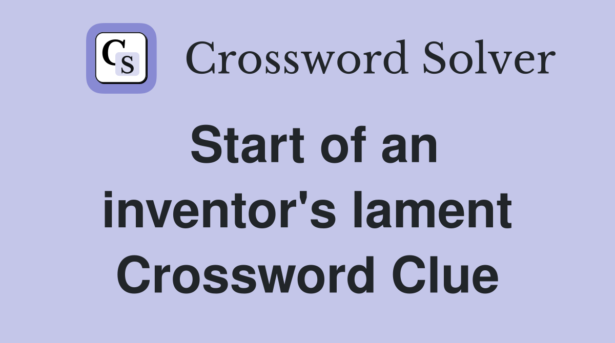Start of an inventor's lament Crossword Clue