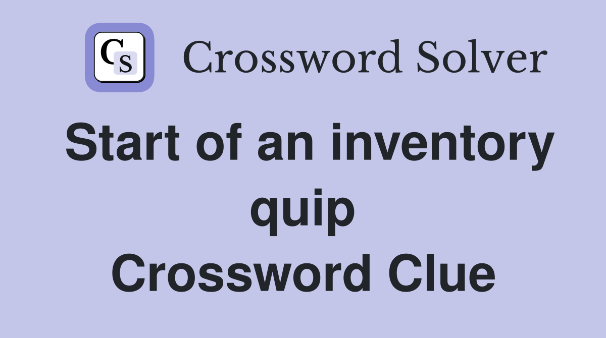 Start of an inventory quip Crossword Clue