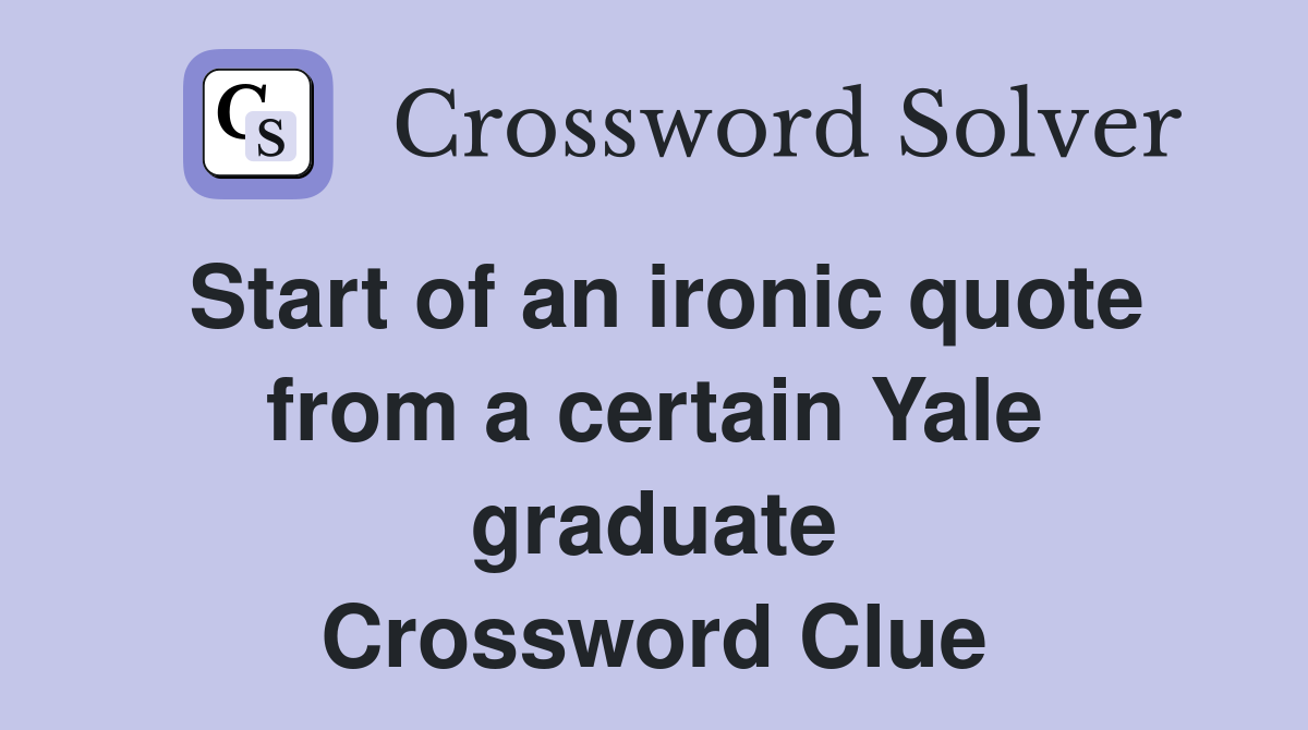 Start of an ironic quote from a certain Yale graduate Crossword Clue