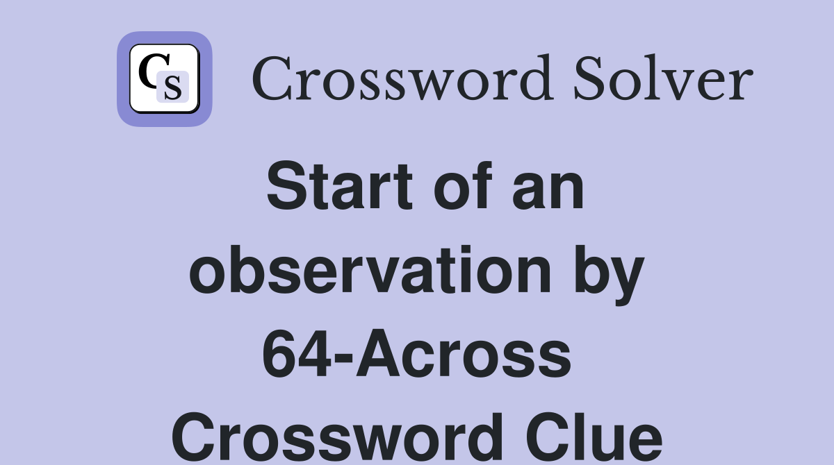Start of an observation by 64-Across Crossword Clue