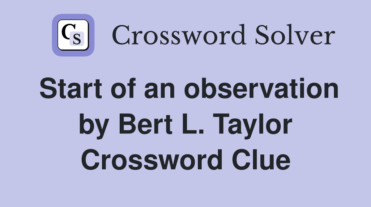 Start of an observation by Bert L. Taylor Crossword Clue