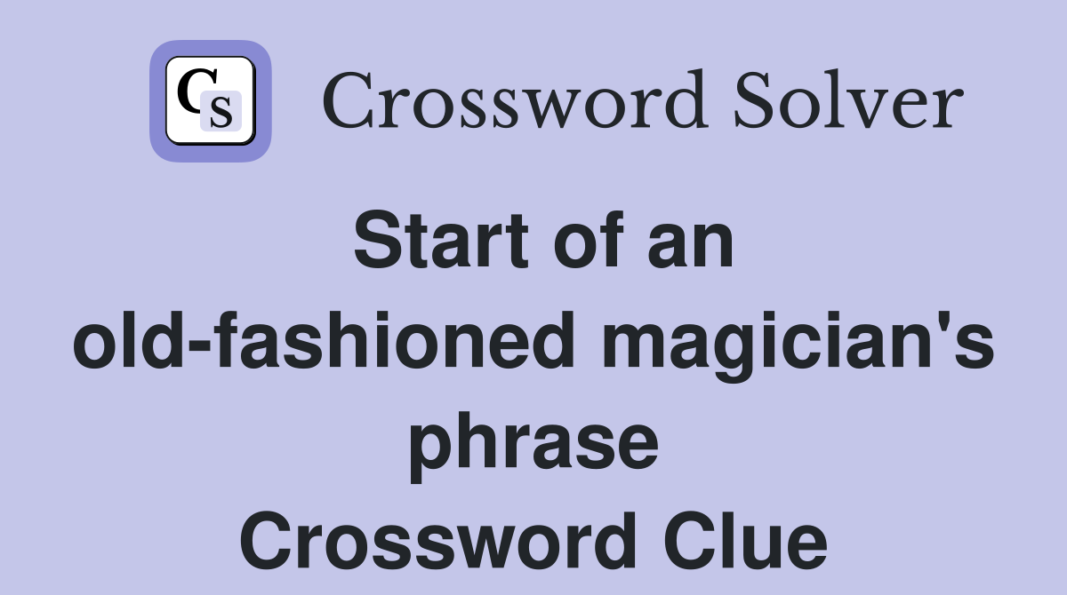 Start of an old-fashioned magician's phrase Crossword Clue