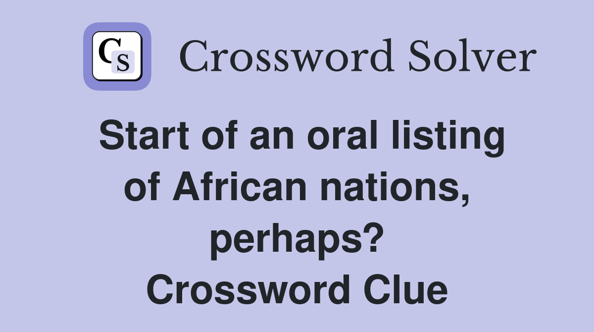 Start of an oral listing of African nations, perhaps? Crossword Clue