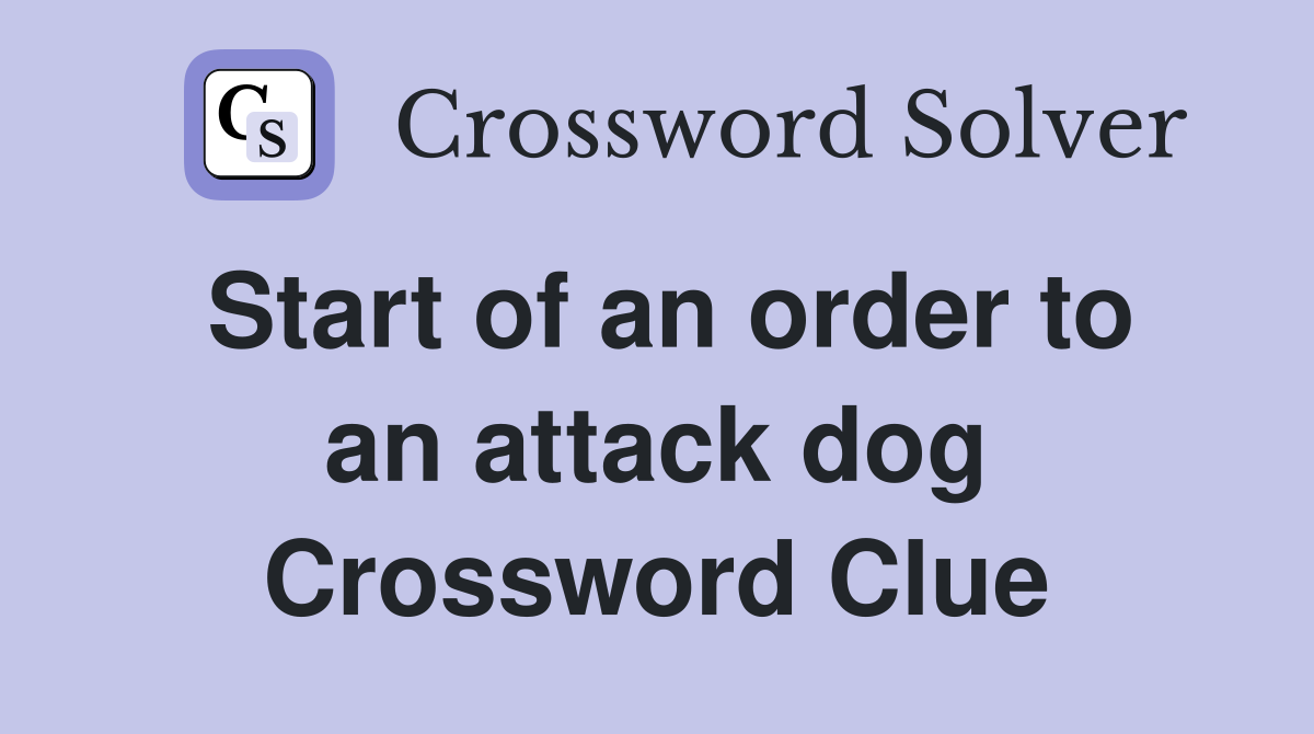 Start of an order to an attack dog Crossword Clue
