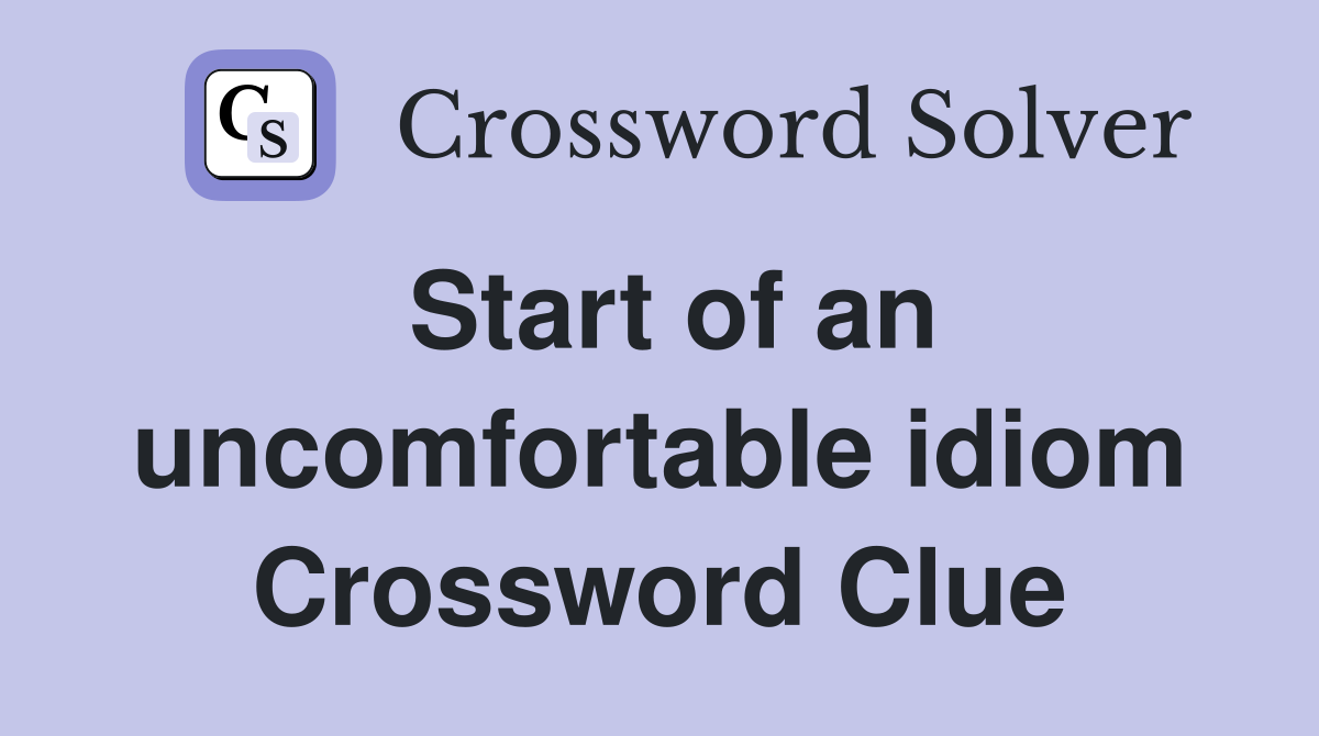 Start of an uncomfortable idiom Crossword Clue