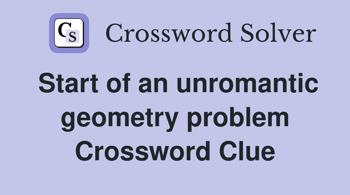 Start of an unromantic geometry problem Crossword Clue