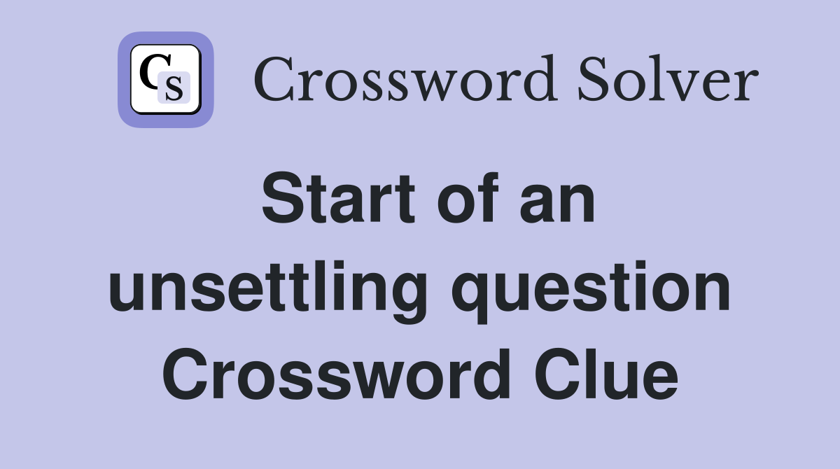 Start of an unsettling question Crossword Clue