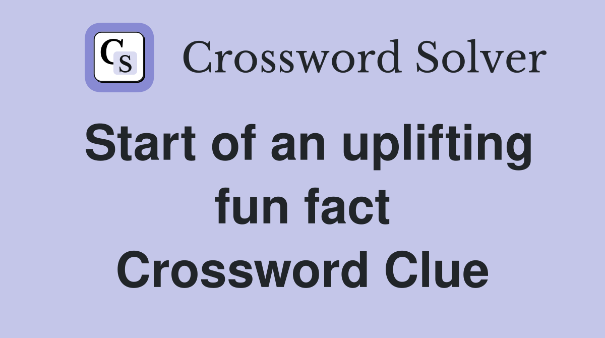 Start of an uplifting fun fact Crossword Clue