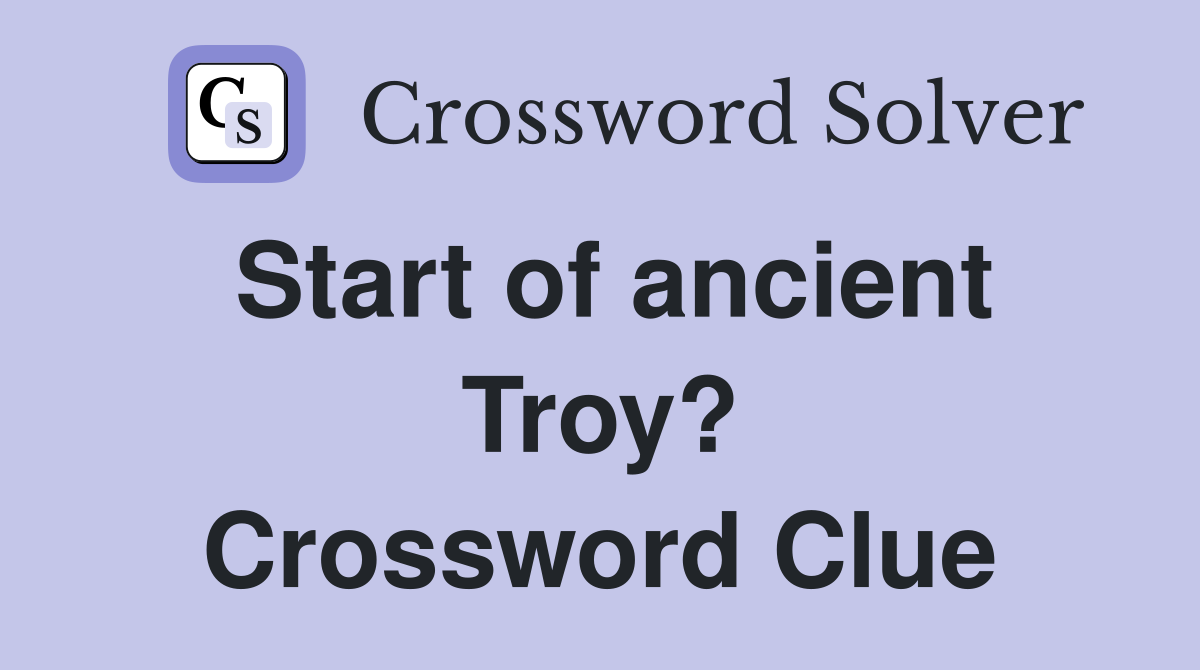 Start of ancient Troy? Crossword Clue