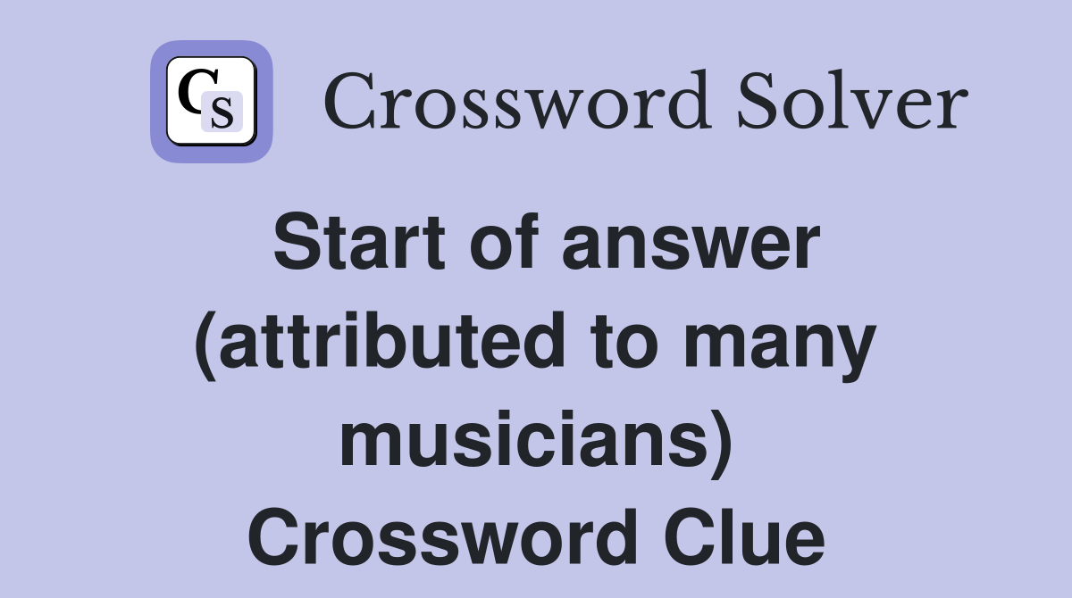 Start of answer (attributed to many musicians) Crossword Clue