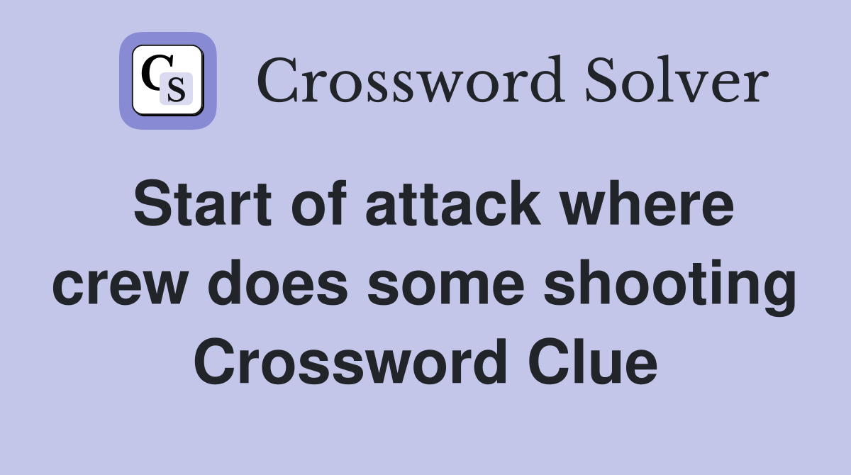 Start of attack where crew does some shooting Crossword Clue