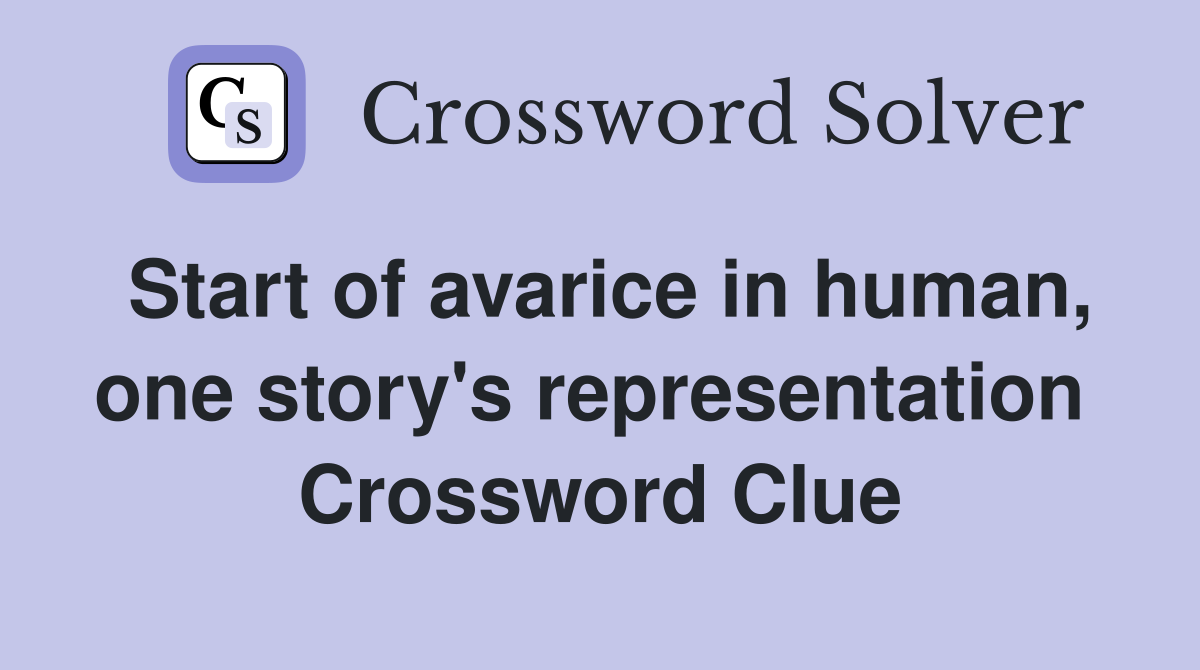 Start of avarice in human, one story's representation  Crossword Clue
