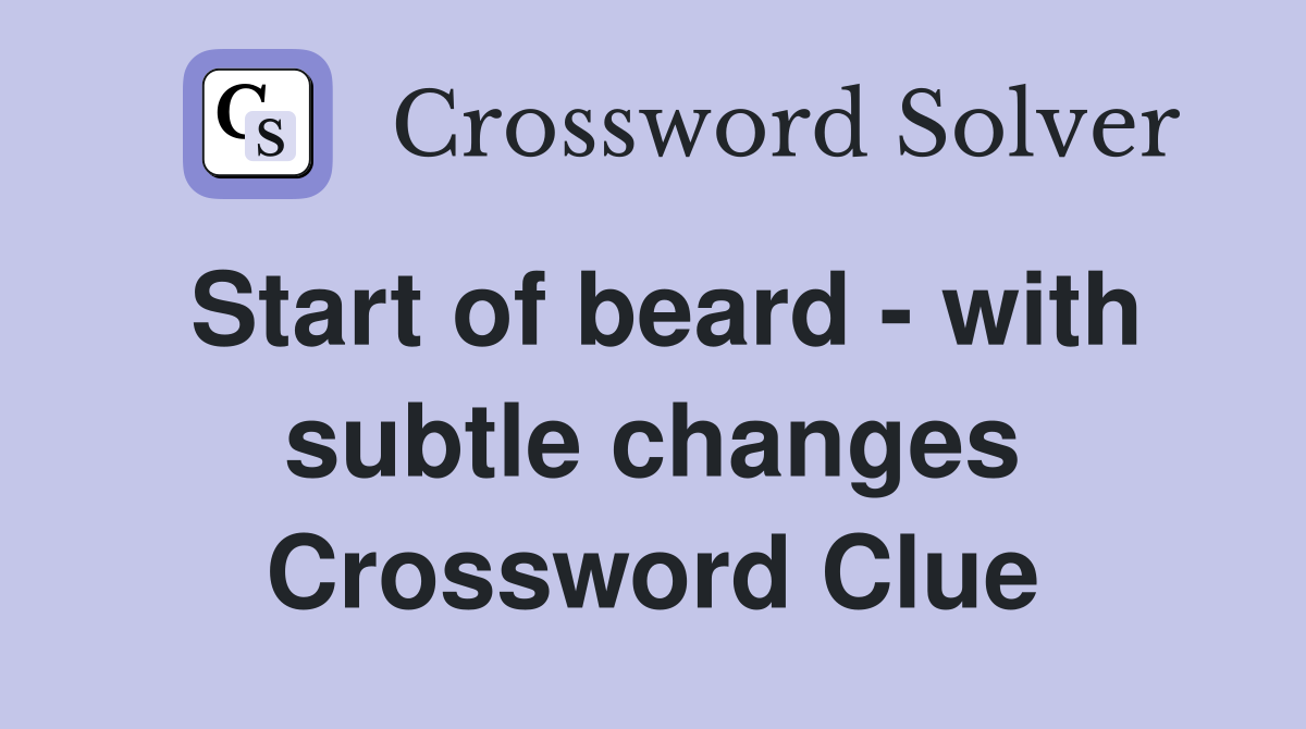Start of beard - with subtle changes Crossword Clue