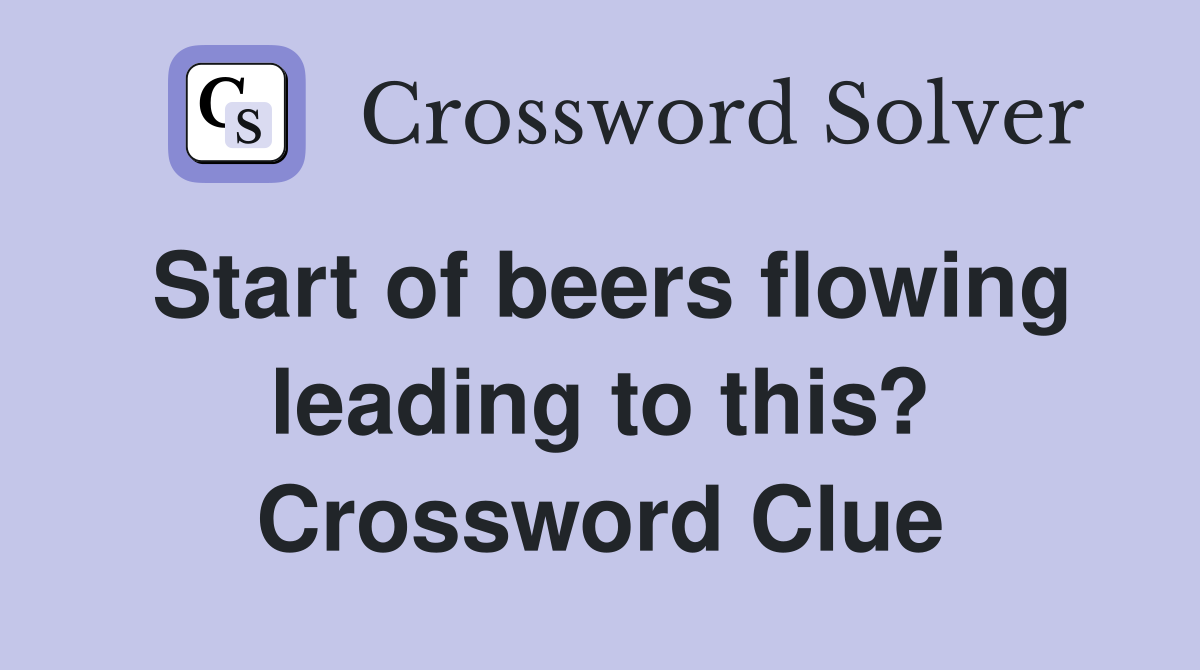 Start of beers flowing leading to this? Crossword Clue