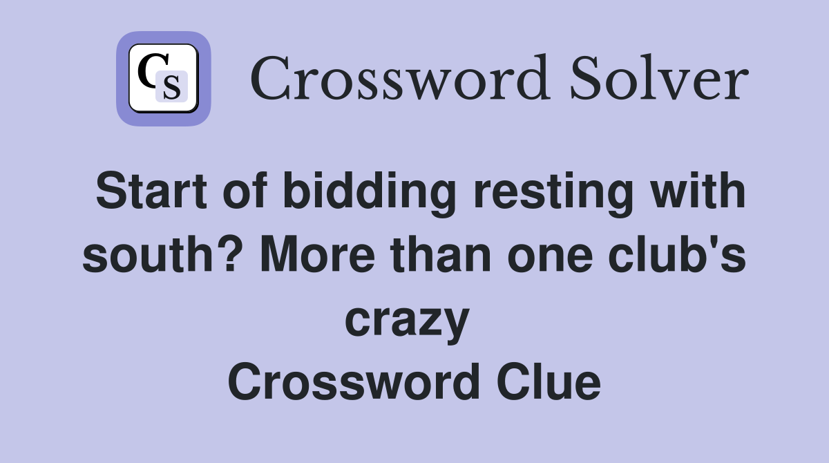 Start of bidding resting with south? More than one club's crazy  Crossword Clue