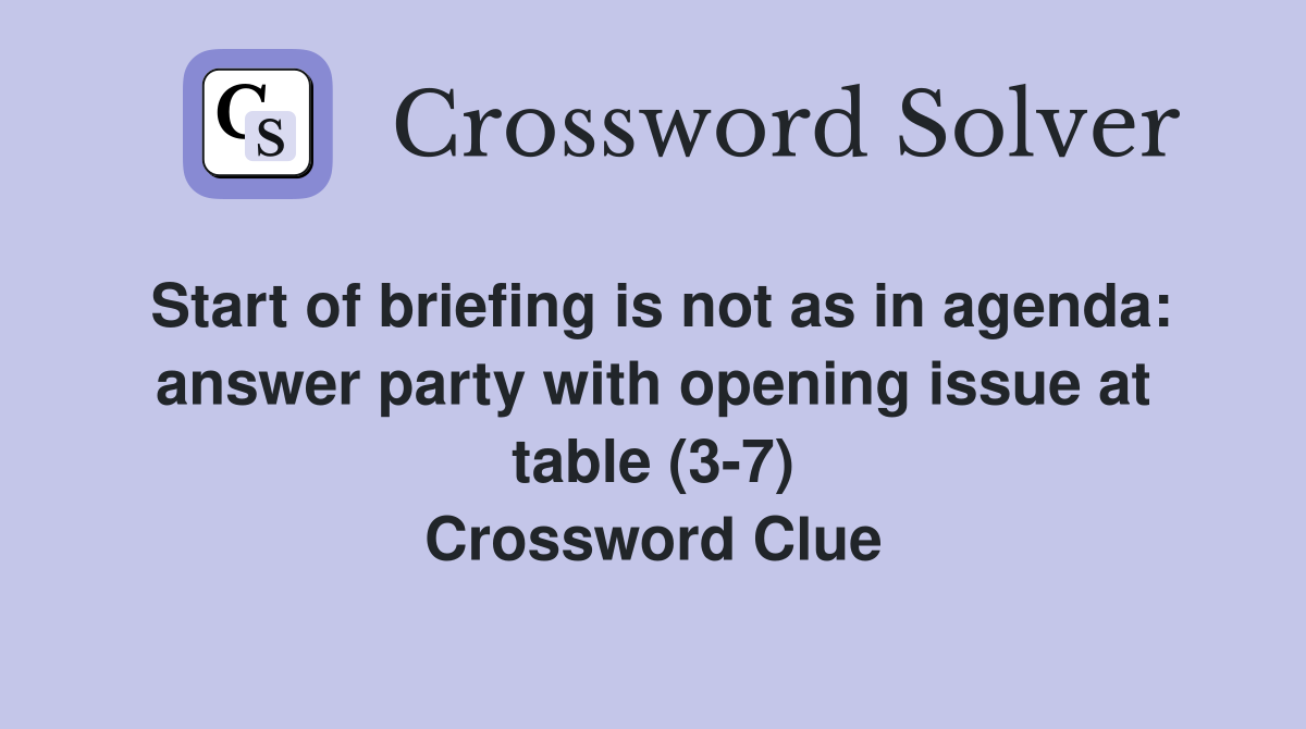 Start of briefing is not as in agenda: answer party with opening issue at table (3-7) Crossword Clue
