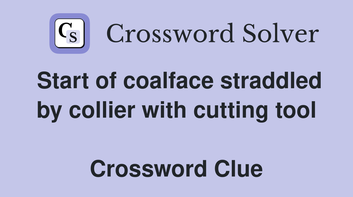 Start of coalface straddled by collier with cutting tool  Crossword Clue