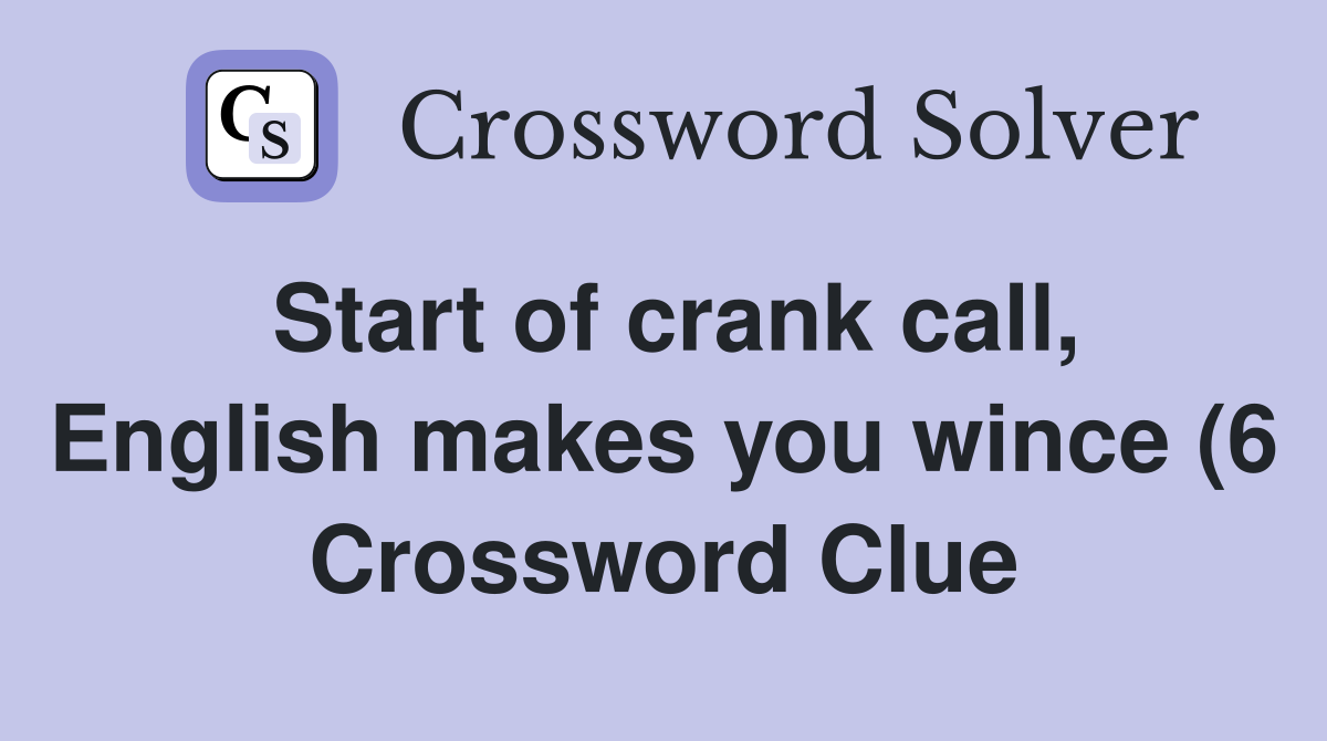 Start of crank call English makes you wince (6) Crossword Clue Start of crank call English makes you wince (6) Crossword Clue
