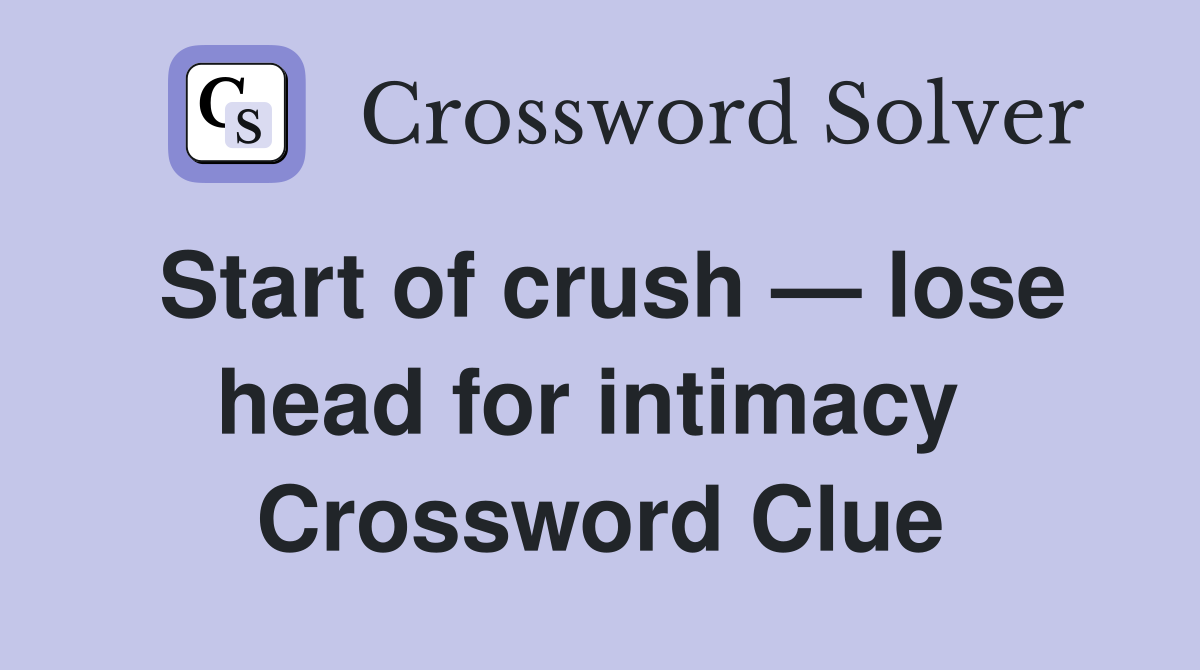 Start of crush — lose head for intimacy  Crossword Clue