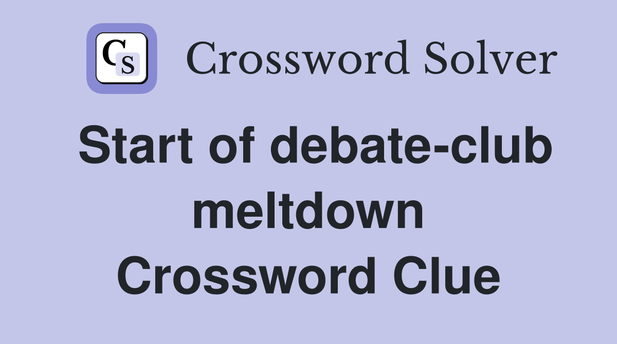 Start of debate-club meltdown Crossword Clue