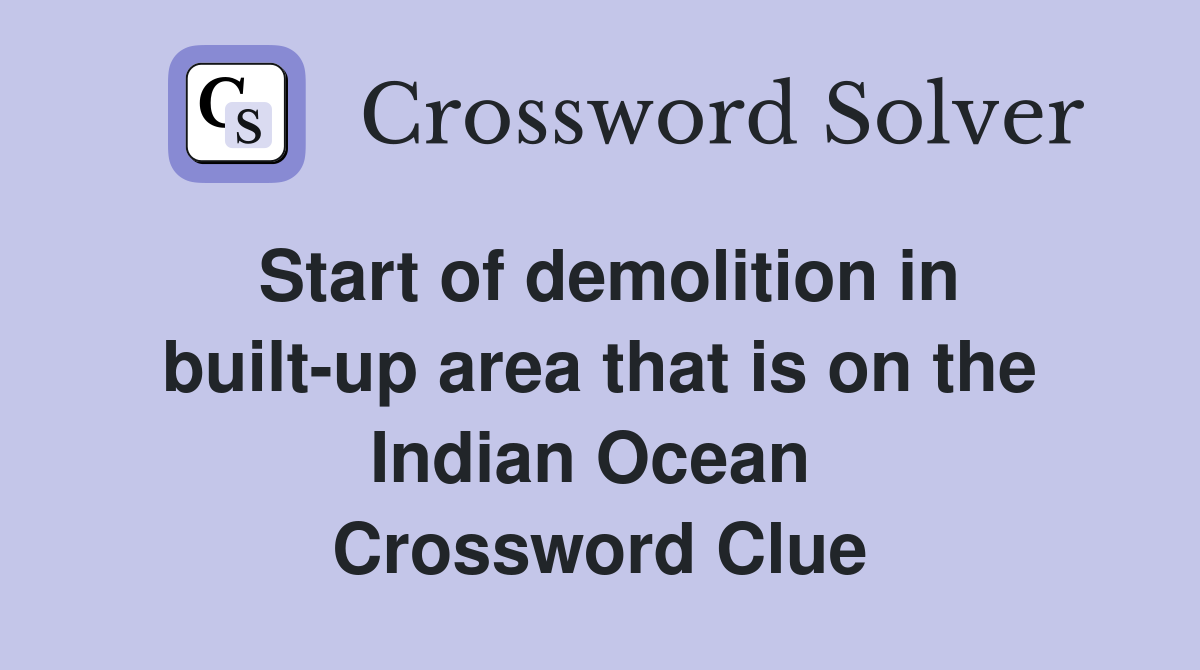 Start of demolition in built-up area that is on the Indian Ocean  Crossword Clue