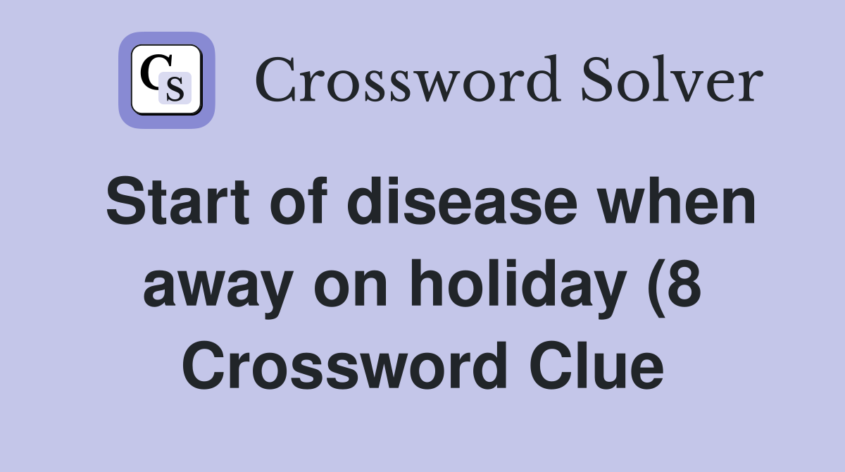 Start of disease when away on holiday (8) Crossword Clue Answers Start of disease when away on holiday (8) Crossword Clue Answers