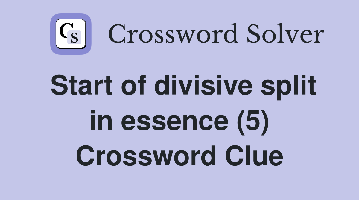 Start of divisive split in essence (5) Crossword Clue