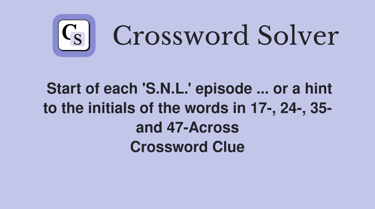 Start of each 'S.N.L.' episode ... or a hint to the initials of the words in 17-, 24-, 35- and 47-Across Crossword Clue