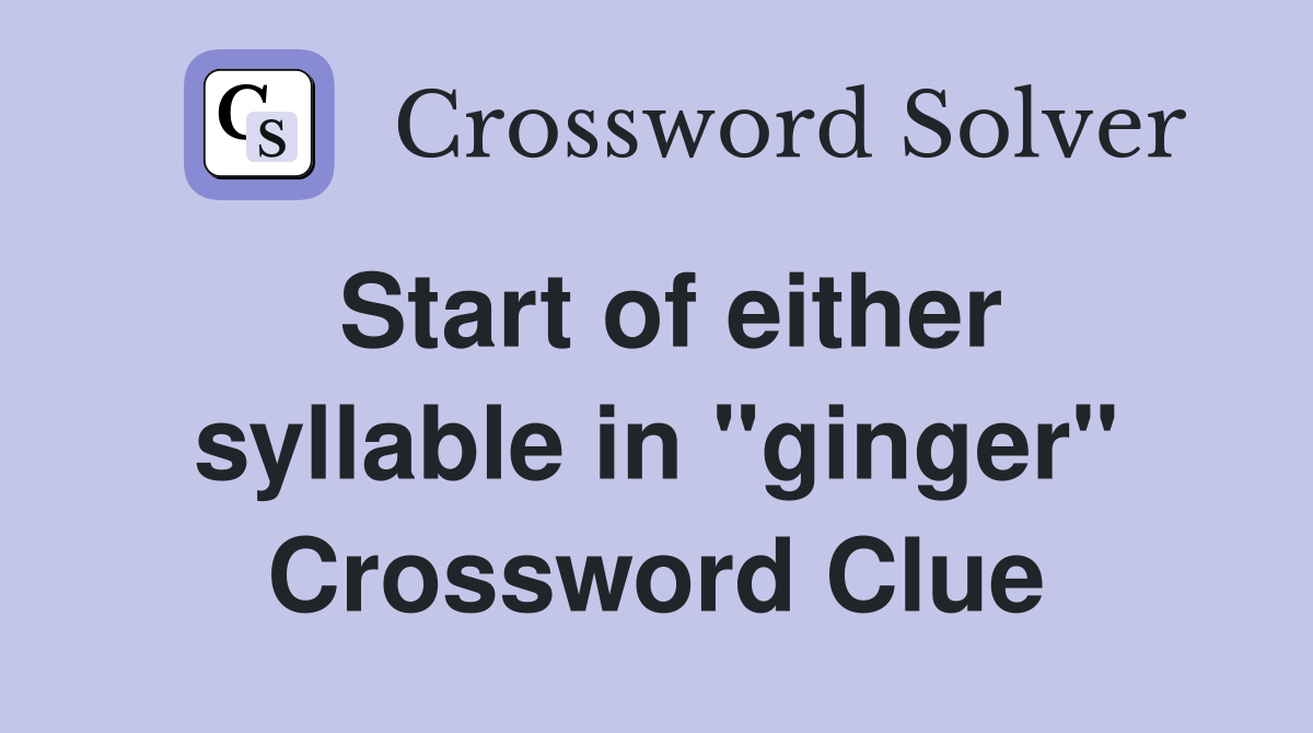 Start of either syllable in "ginger" Crossword Clue