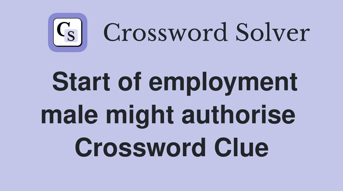 Start of employment male might authorise  Crossword Clue
