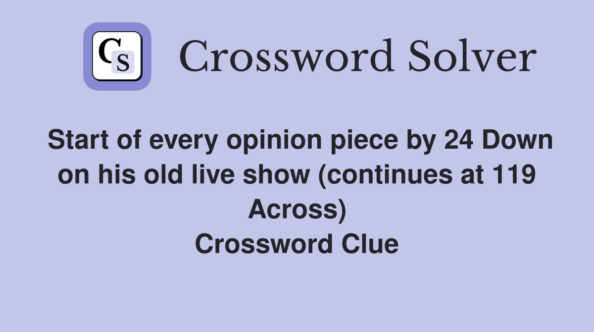 Start of every opinion piece by 24 Down on his old live show (continues at 119 Across) Crossword Clue