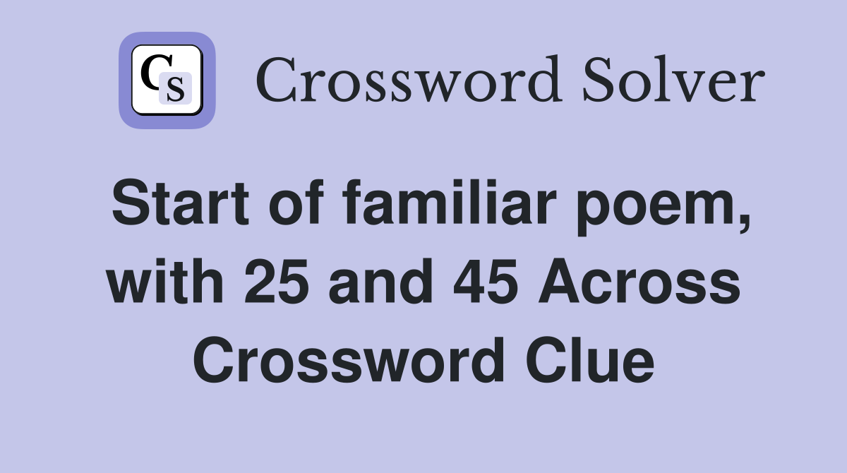 Start of familiar poem, with 25 and 45 Across Crossword Clue