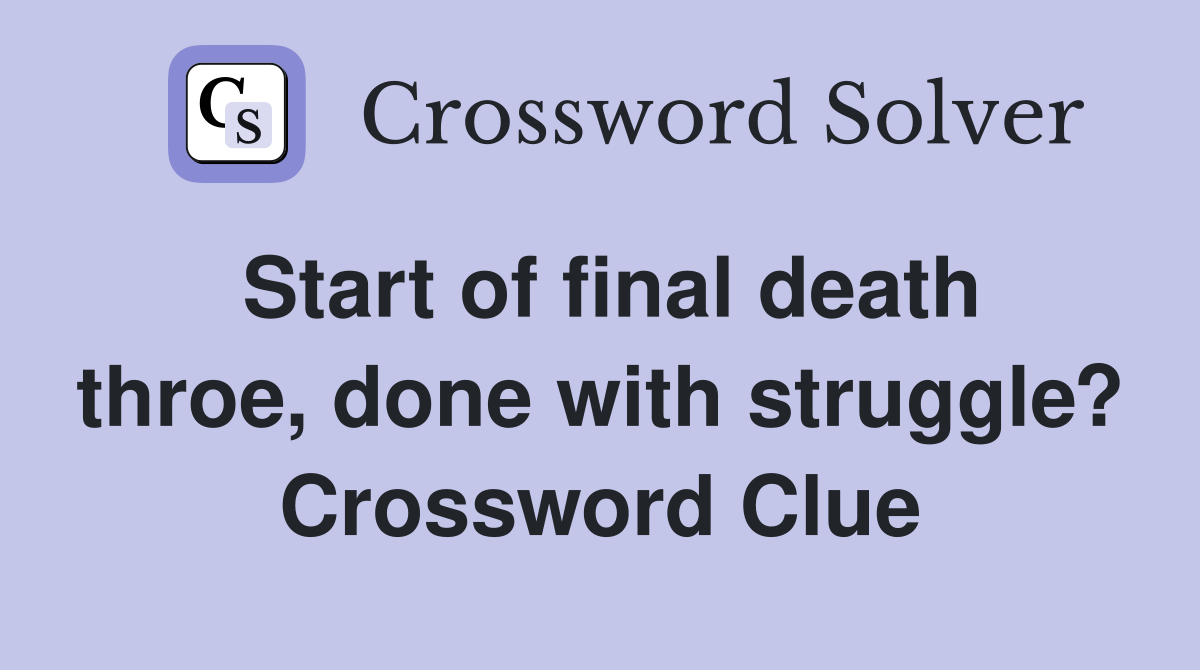 Start of final death throe, done with struggle? Crossword Clue