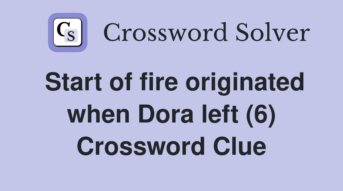 Start of fire originated when Dora left (6) Crossword Clue