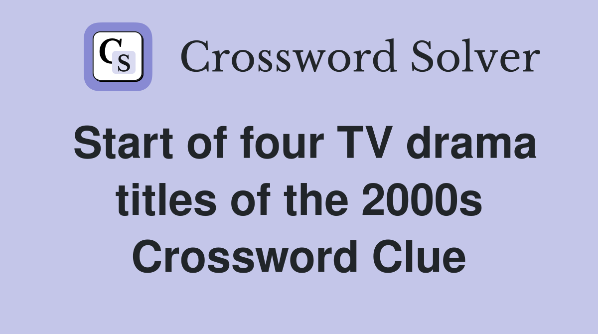 Start of four TV drama titles of the 2000s Crossword Clue