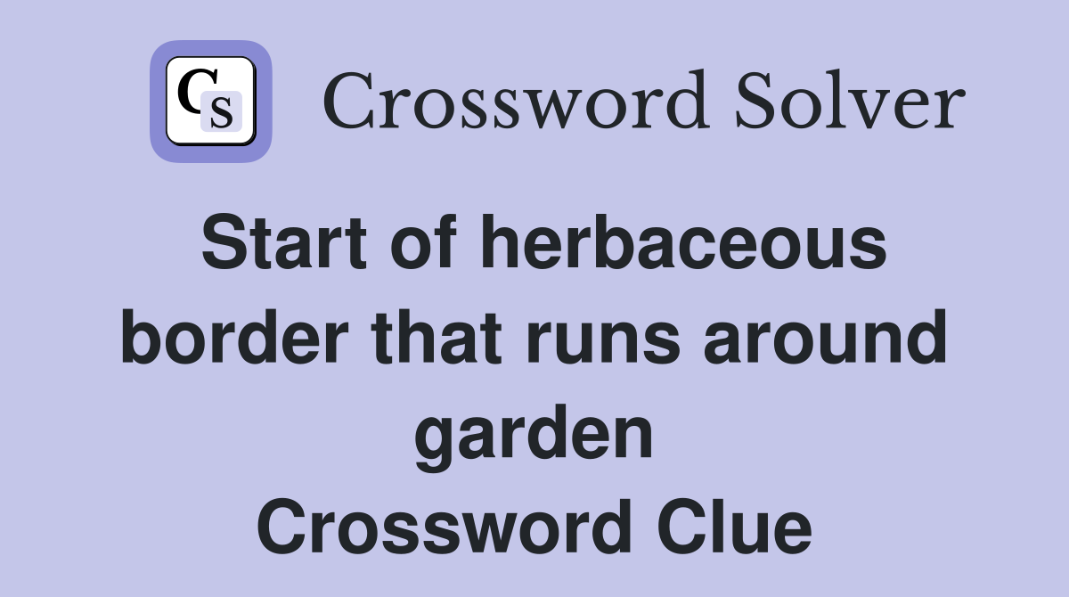 Start of herbaceous border that runs around garden Crossword Clue