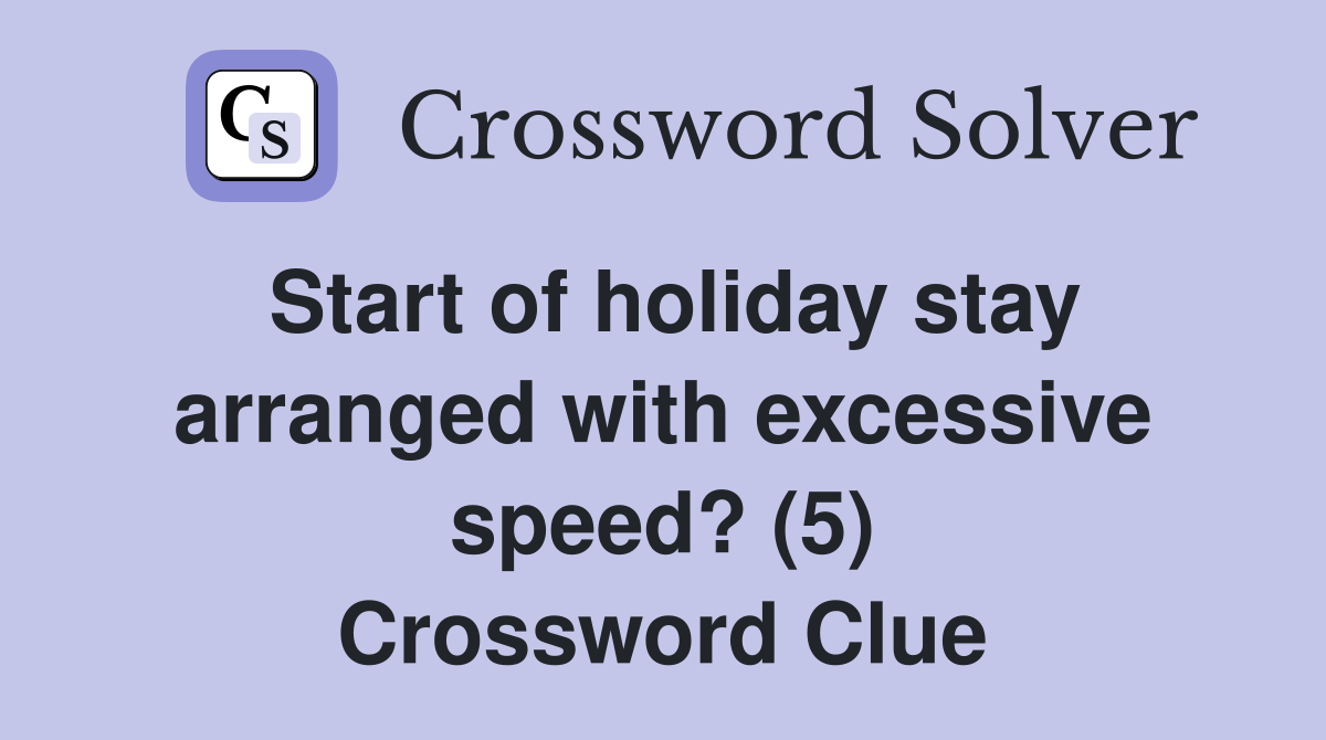 Start of holiday stay arranged with excessive speed? (5) Crossword Clue