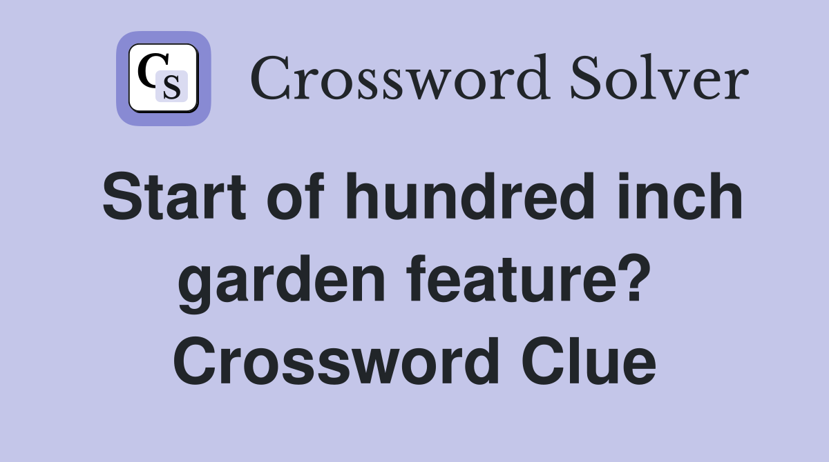 Start of hundred inch garden feature? Crossword Clue