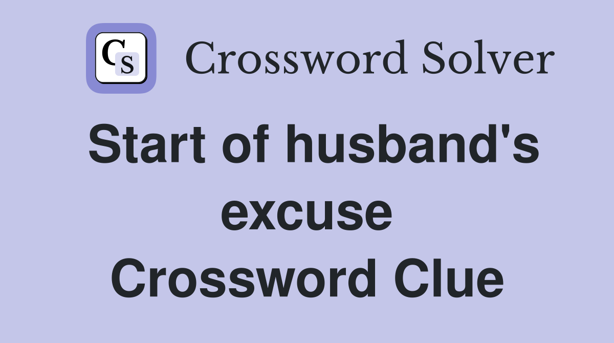 Start of husband's excuse Crossword Clue