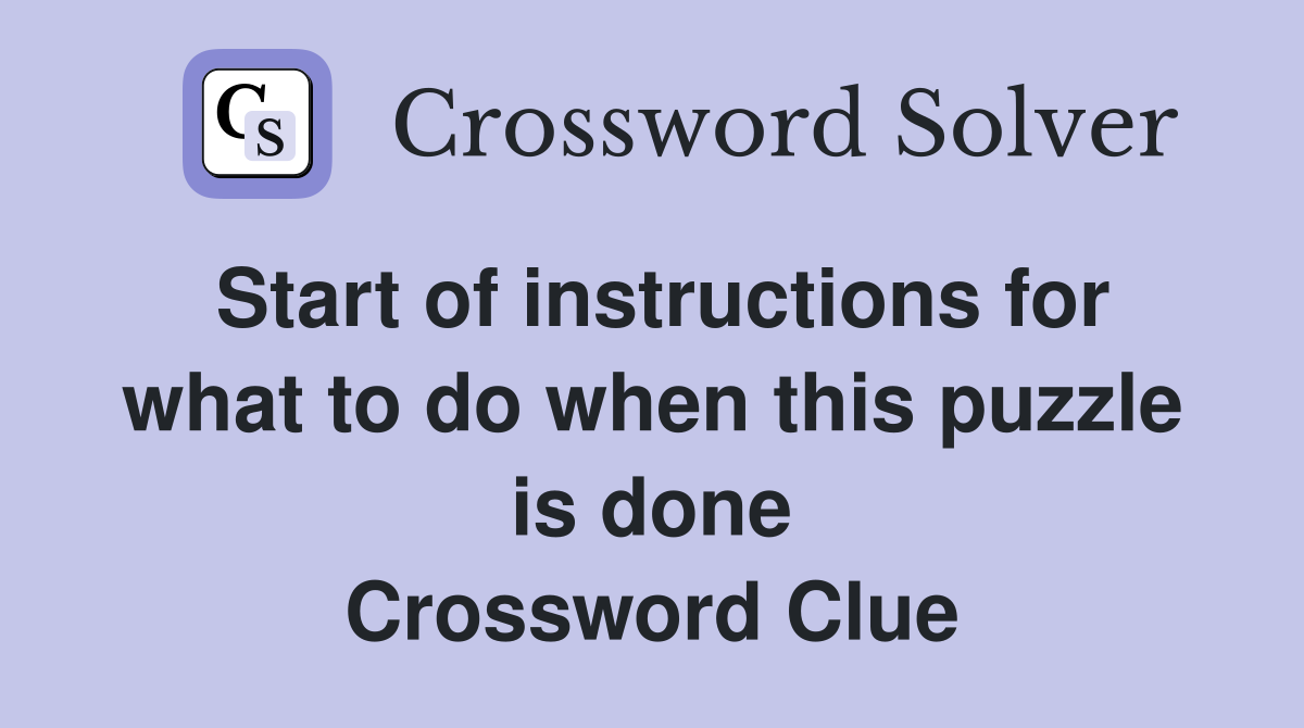 Start of instructions for what to do when this puzzle is done Crossword Clue
