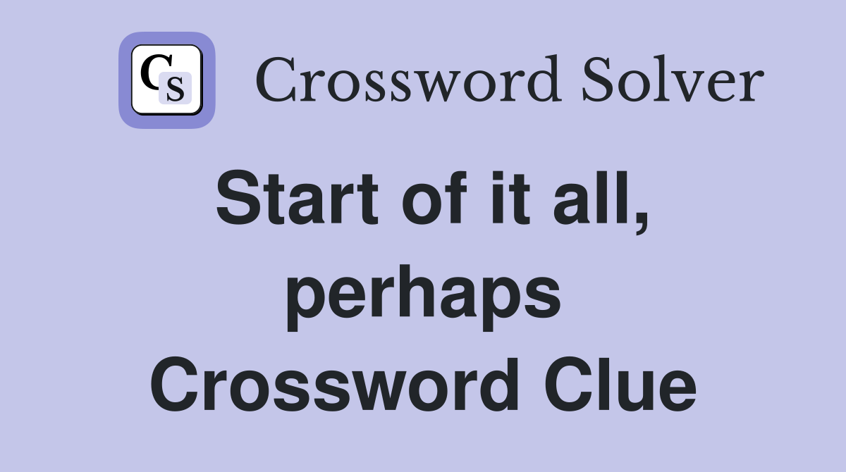 Start of it all, perhaps Crossword Clue
